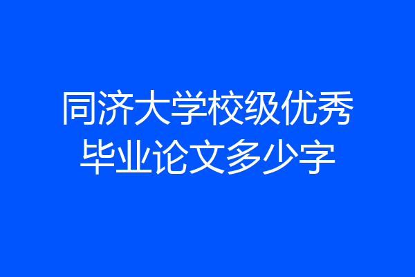 同济大学校级优秀毕业论文多少字