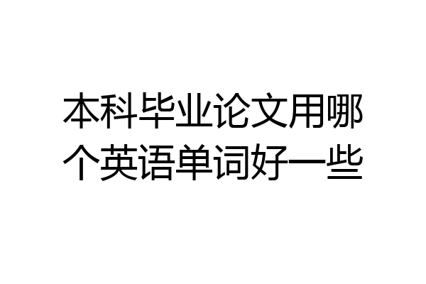 本科毕业论文用哪个英语单词好一些