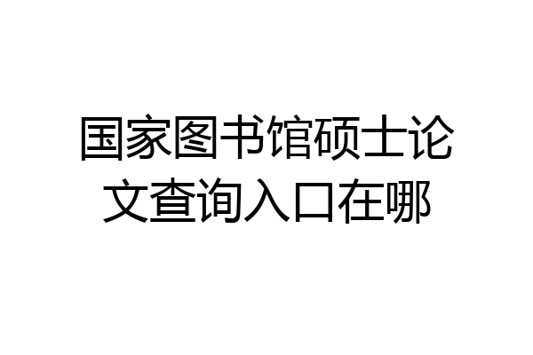 国家图书馆硕士论文查询入口在哪