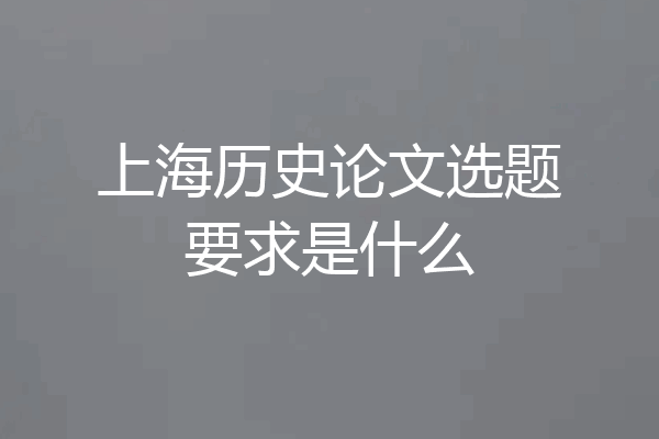 上海历史论文选题要求是什么