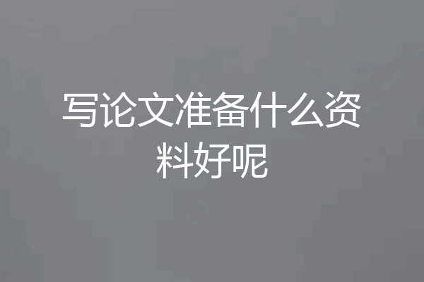 写论文准备什么资料好呢