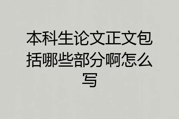 本科生论文正文包括哪些部分啊怎么写