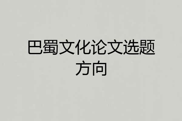 巴蜀文化论文选题方向