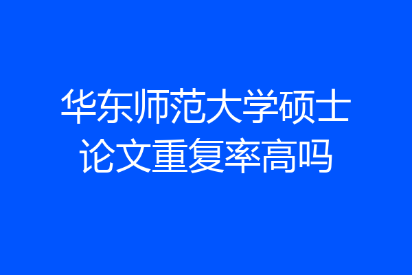 华东师范大学硕士论文重复率高吗