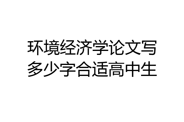 环境经济学论文写多少字合适高中生