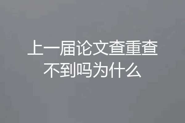 上一届论文查重查不到吗为什么