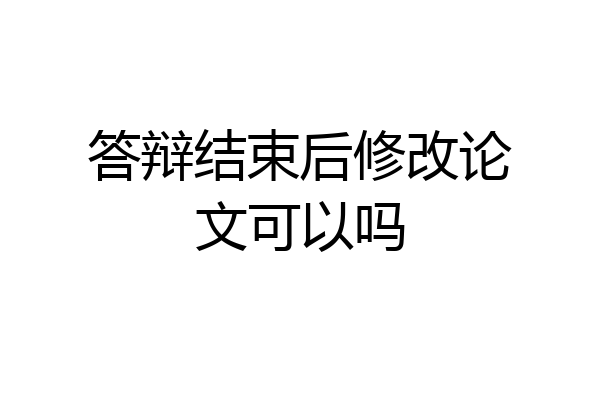 答辩结束后修改论文可以吗