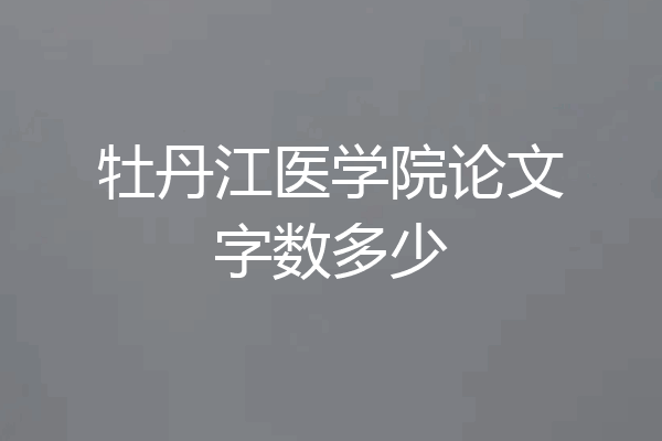 牡丹江医学院论文字数多少