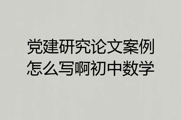 党建研究论文案例怎么写啊初中数学