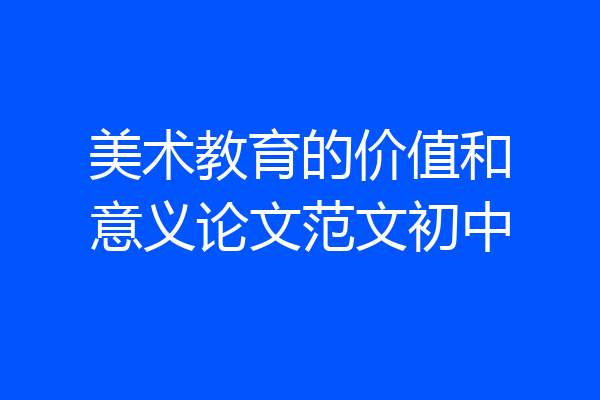 美术教育的价值和意义论文范文初中