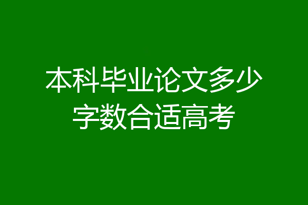 本科毕业论文多少字数合适高考