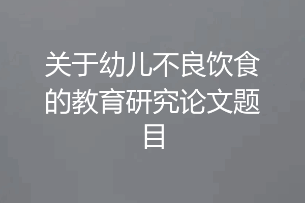 关于幼儿不良饮食的教育研究论文题目