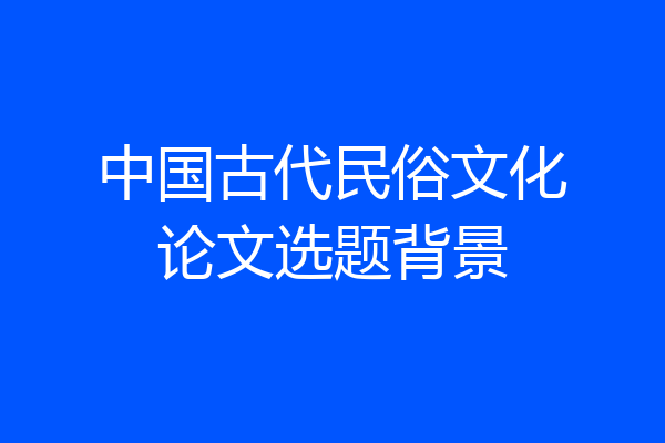 中国古代民俗文化论文选题背景