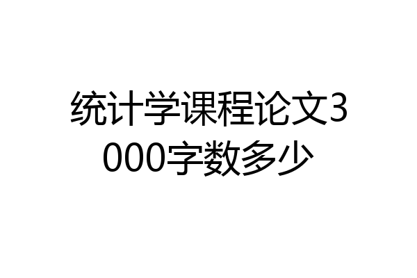 统计学课程论文3000字数多少