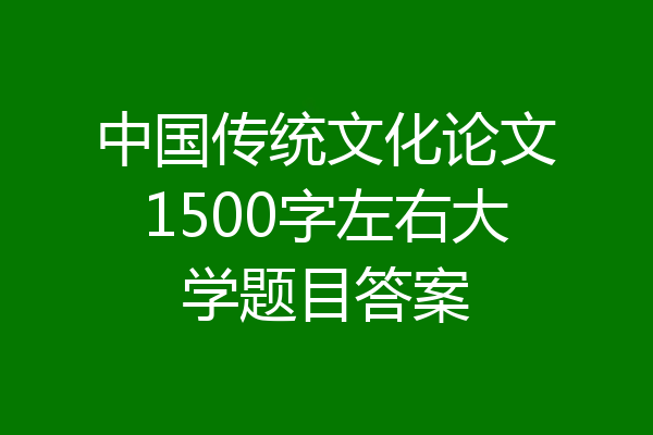 中国传统文化论文1500字左右大学题目答案