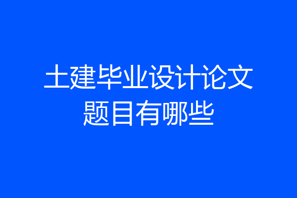 土建毕业设计论文题目有哪些