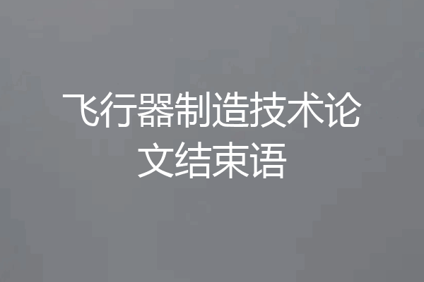 飞行器制造技术论文结束语