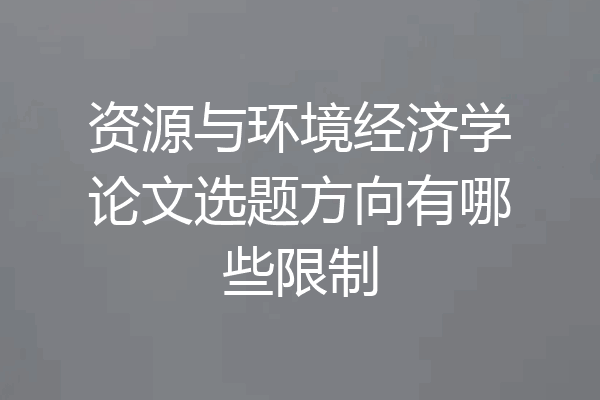 资源与环境经济学论文选题方向有哪些限制
