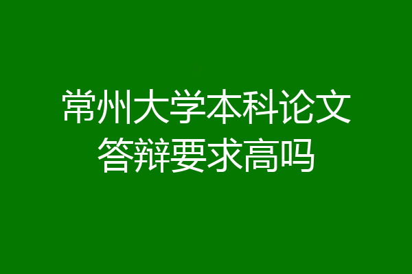 常州大学本科论文答辩要求高吗