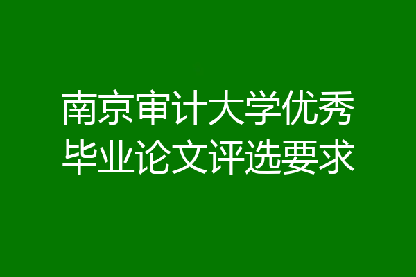 南京审计大学优秀毕业论文评选要求