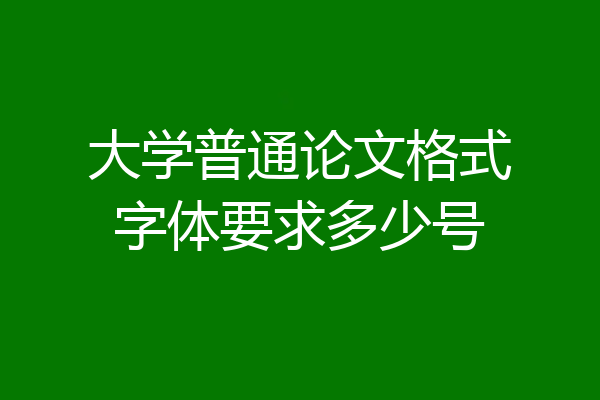 大学普通论文格式字体要求多少号