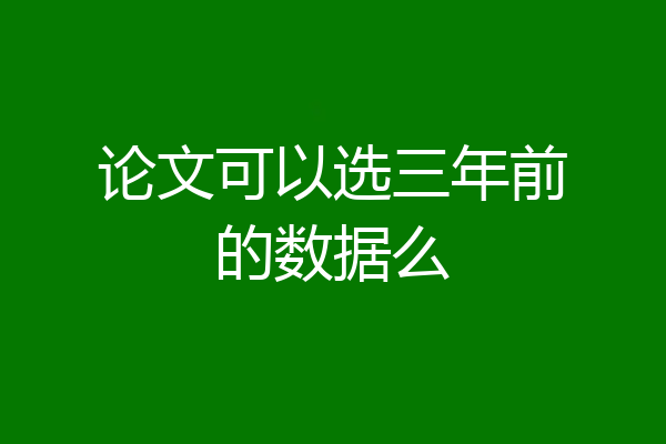 论文可以选三年前的数据么
