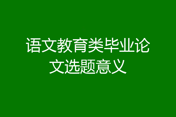 语文教育类毕业论文选题意义