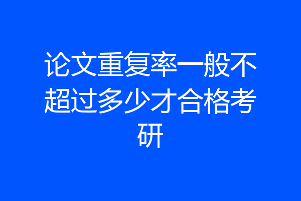 论文重复率一般不超过多少才合格考研