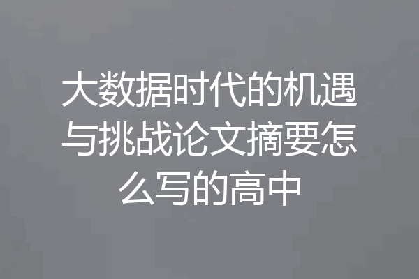 大数据时代的机遇与挑战论文摘要怎么写的高中