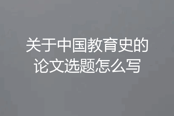 关于中国教育史的论文选题怎么写