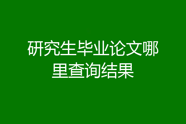 研究生毕业论文哪里查询结果