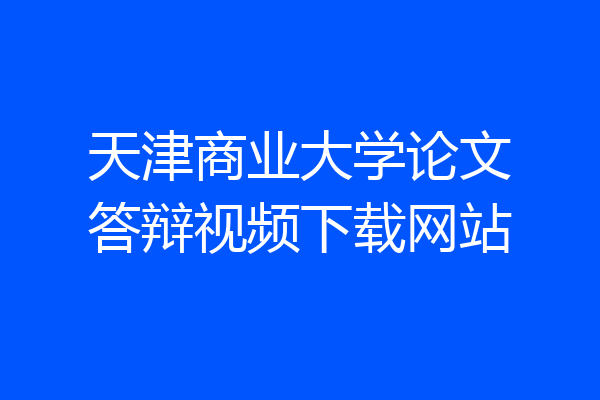 天津商业大学论文答辩视频下载网站