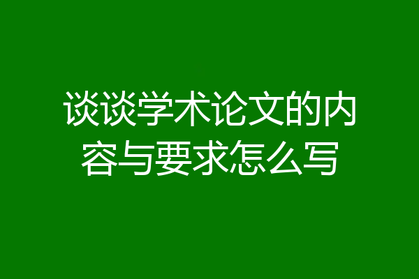 谈谈学术论文的内容与要求怎么写