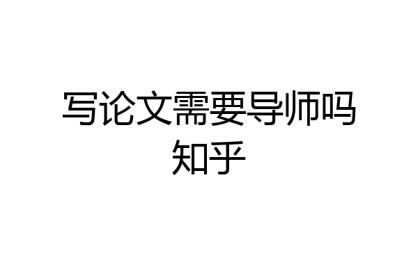 写论文需要导师吗知乎