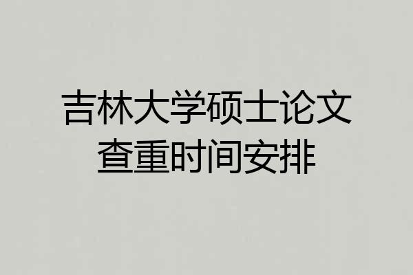 吉林大学硕士论文查重时间安排