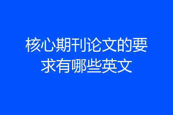 核心期刊论文的要求有哪些英文