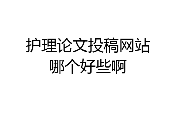 护理论文投稿网站哪个好些啊