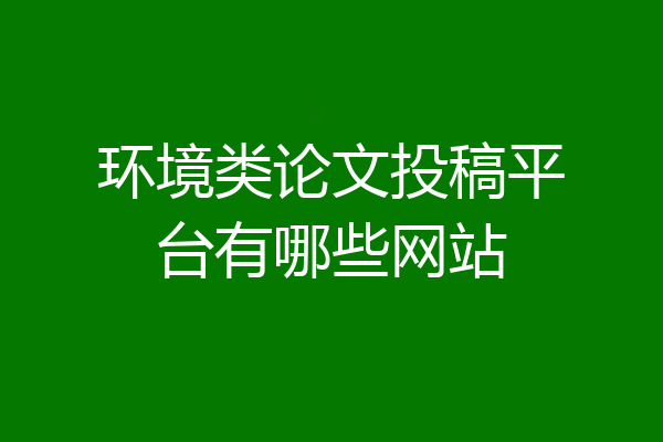 环境类论文投稿平台有哪些网站