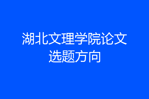 湖北文理学院论文选题方向