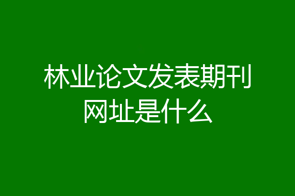 林业论文发表期刊网址是什么