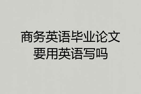 商务英语毕业论文要用英语写吗