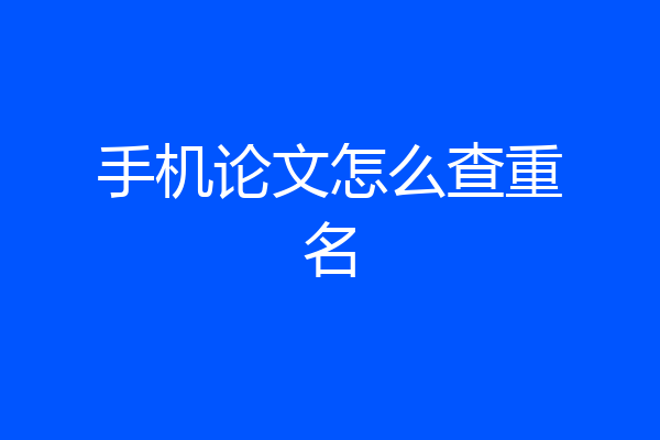 手机论文怎么查重名