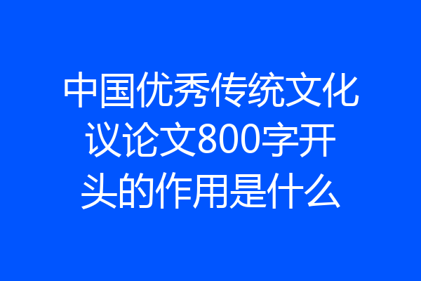 中国优秀传统文化议论文800字开头的作用是什么