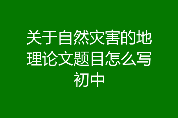 关于自然灾害的地理论文题目怎么写初中