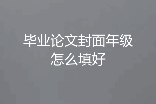 毕业论文封面年级怎么填好