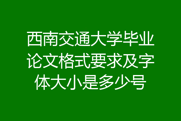 西南交通大学毕业论文格式要求及字体大小是多少号