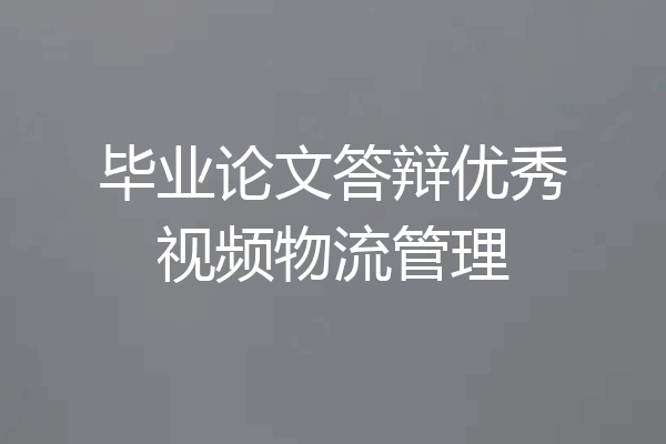 毕业论文答辩优秀视频物流管理