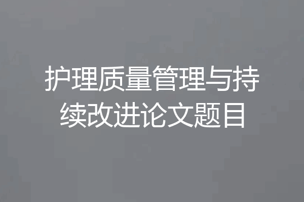 护理质量管理与持续改进论文题目