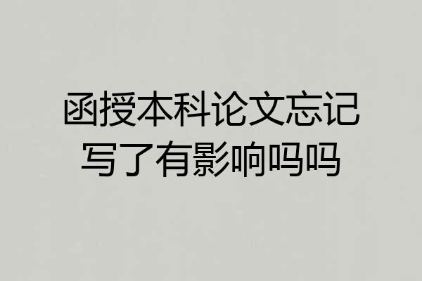 函授本科论文忘记写了有影响吗吗