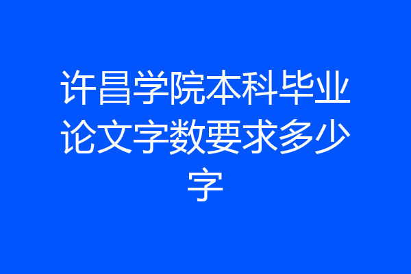 许昌学院本科毕业论文字数要求多少字